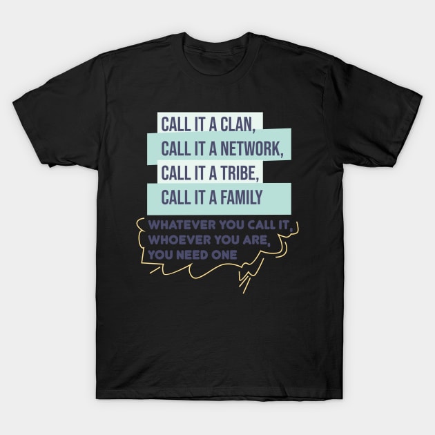 Call it a clan, call it a network, call it a tribe, call it a family. Whatever you call it, whoever you are, you need one.Quote T-Shirt by Aloenalone